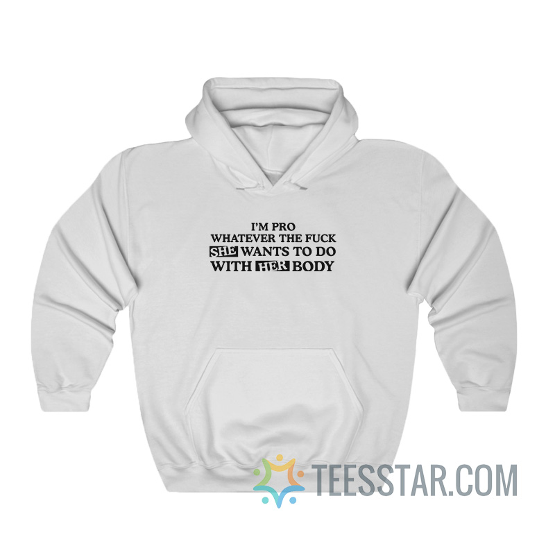 I'm Pro Whatever The Fuck She Wants Hoodie