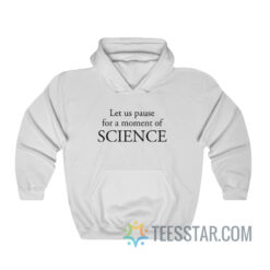 Let Us Pause For A Moment Of Science Hoodie
