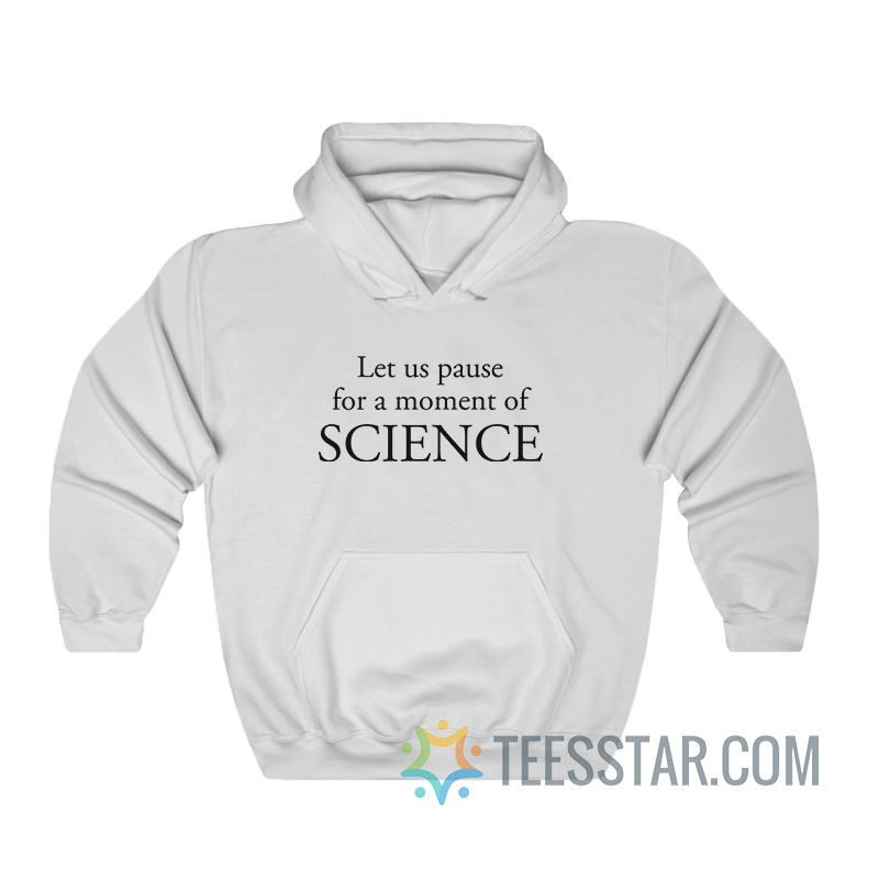 Let Us Pause For A Moment Of Science Hoodie