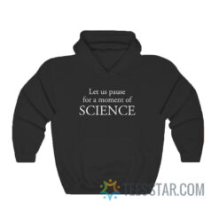 Let Us Pause For A Moment Of Science Hoodie