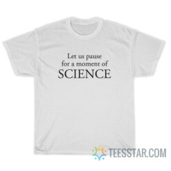 Let Us Pause For A Moment Of Science T-Shirt