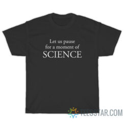 Let Us Pause For A Moment Of Science T-Shirt