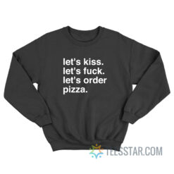 Let's Kiss Let's Fuck Let's Order Pizza Sweatshirt