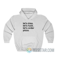 Let's Kiss Let's Fuck Let's Order Pizza Hoodie