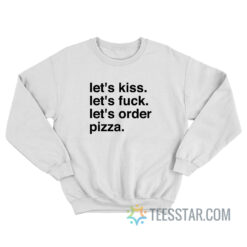 Let's Kiss Let's Fuck Let's Order Pizza Sweatshirt