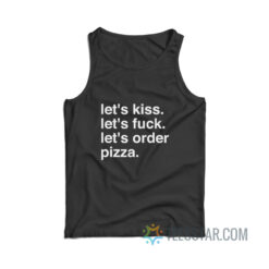 Let's Kiss Let's Fuck Let's Order Pizza Tank Top