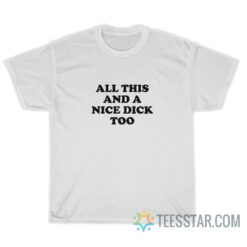 All This And A Nice Dick Too T-Shirt