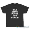 Bad Bitch Pussy For Lunch T-Shirt