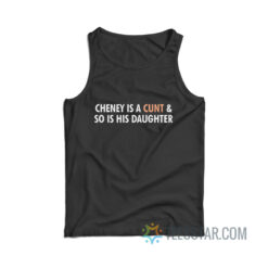Cheney Is A Cunt And So Is His Daughter Tank Top