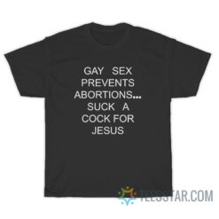 Gay Sex Prevents Abortions Suck A Cock For Jesus T-Shirt