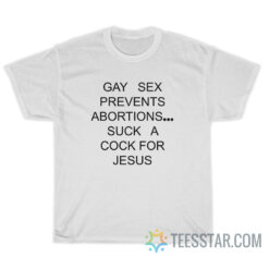 Gay Sex Prevents Abortions Suck A Cock For Jesus T-Shirt