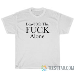 Leave Me The Fuck Alone T-Shirt