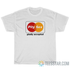 Pity Sex Gladly Accepted T-Shirt