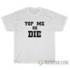Top Me Or Die T-Shirt