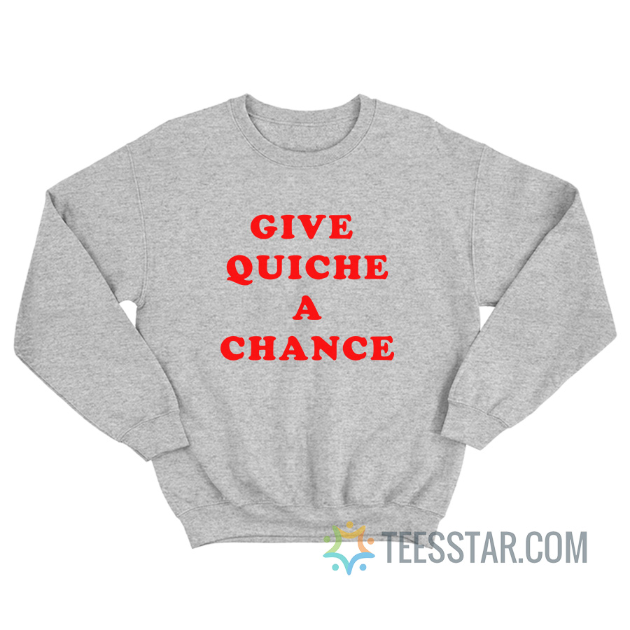 Give Quiche A Chance Sweatshirt