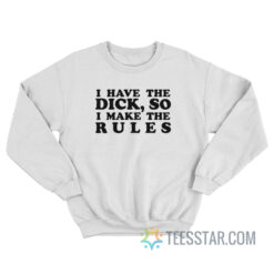 I Have The Dick So I Make The Rules Sweatshirt