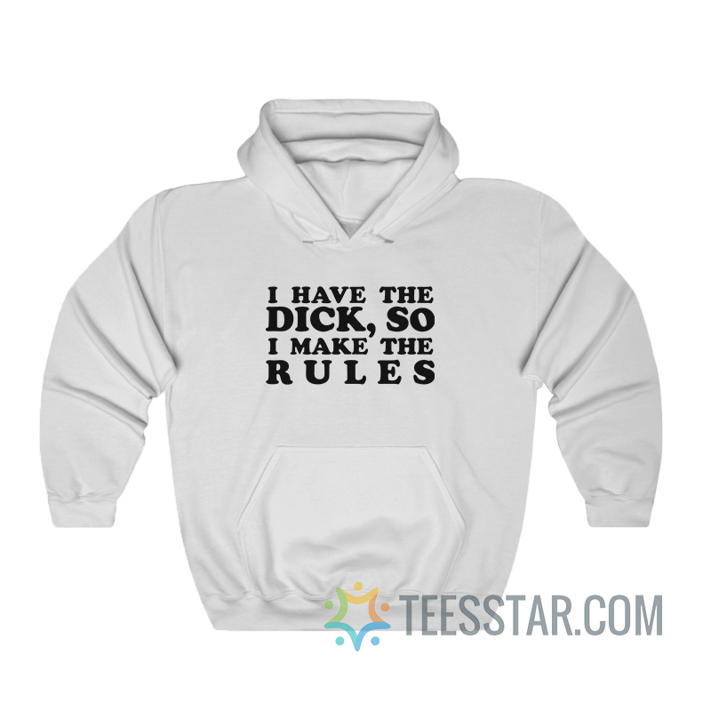 I Have The Dick So I Make The Rules Hoodie