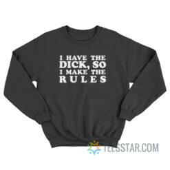 I Have The Dick So I Make The Rules Sweatshirt