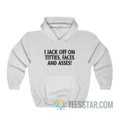 I Jack Off On Titties Faces And Asses Hoodie