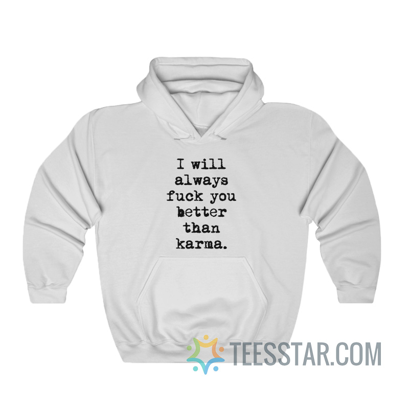 I Will Always Fuck You Better Than Karma Hoodie