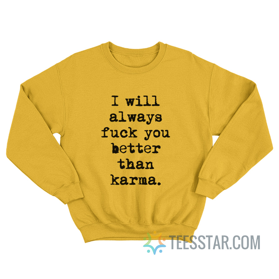 I Will Always Fuck You Better Than Karma Sweatshirt