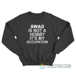 Swag Is Not A Hobby It's My Occupation Sweatshirt