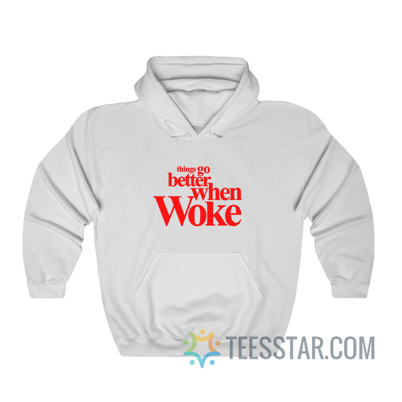 Things Go Better With Woke Hoodie