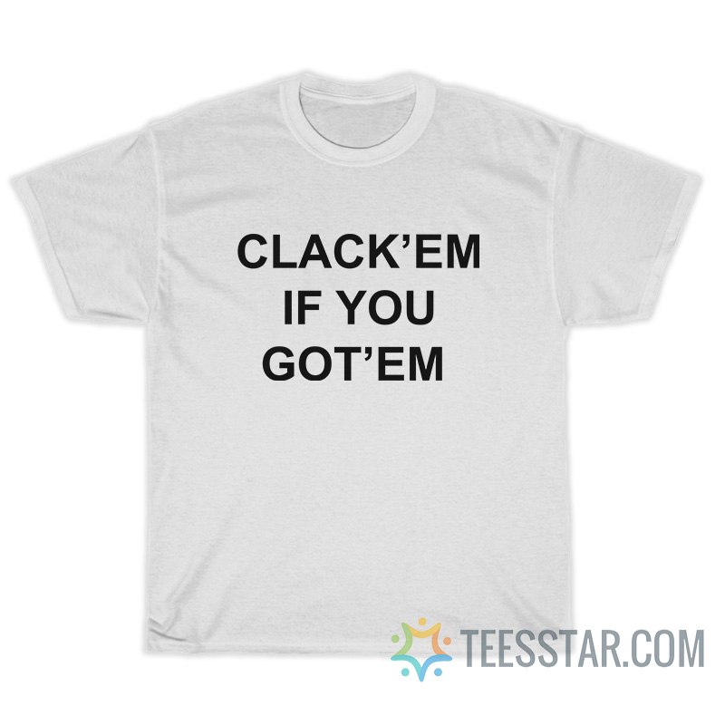 Clack'em If You Got'em T-Shirt