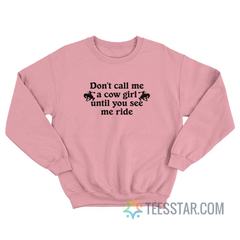 Don’t Call Me A Cow Girl Until You See Me Ride Sweatshirt