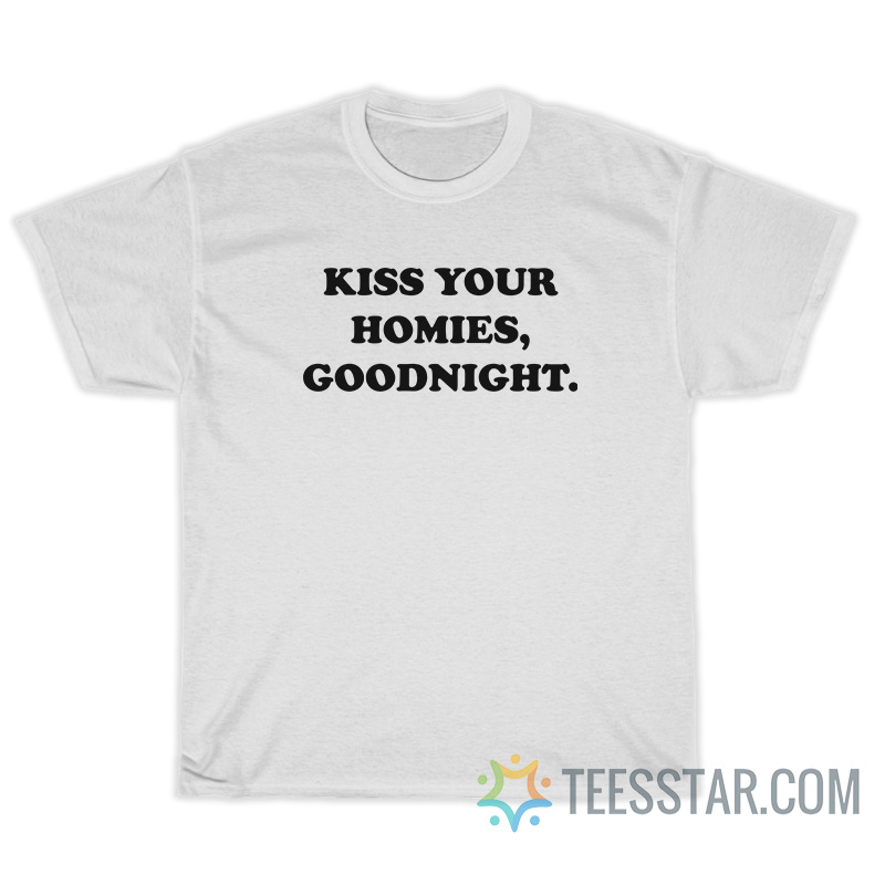 Kiss Your Homies Goodnight T-Shirt