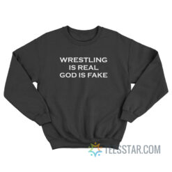 Wrestling Is Real God Is Fake Sweatshirt