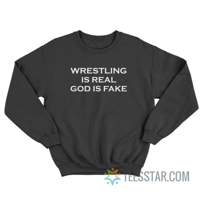 Wrestling Is Real God Is Fake Sweatshirt
