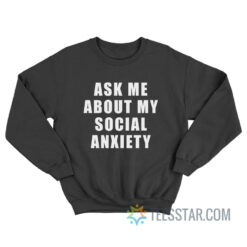 Ask Me About My Social Anxiety Sweatshirt