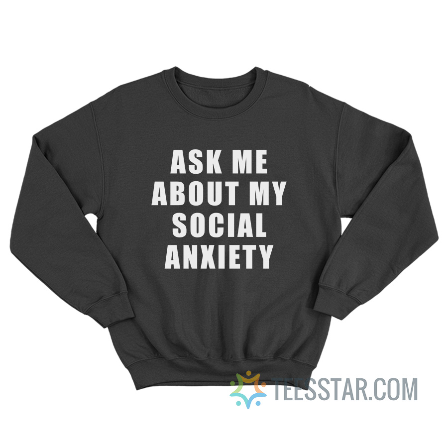 Ask Me About My Social Anxiety Sweatshirt