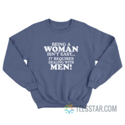 Being A Woman Isn't Easy It Requires Dealing With Men Sweatshirt