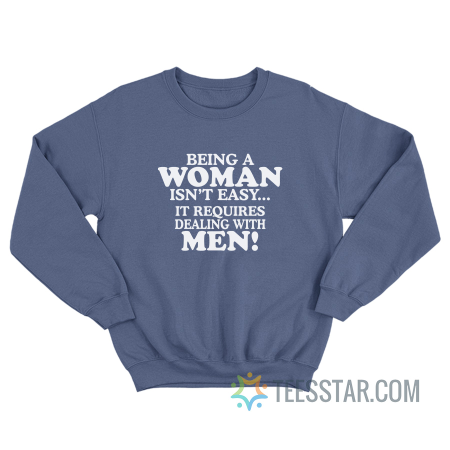 Being A Woman Isn't Easy It Requires Dealing With Men Sweatshirt