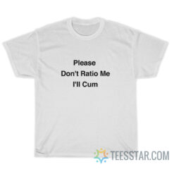 Please Don't Ratio Me I'll Cum T-Shirt
