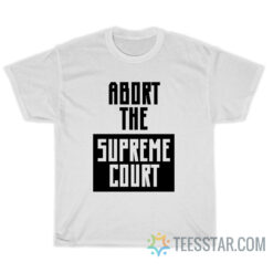 Abort The Supreme Court T-Shirt