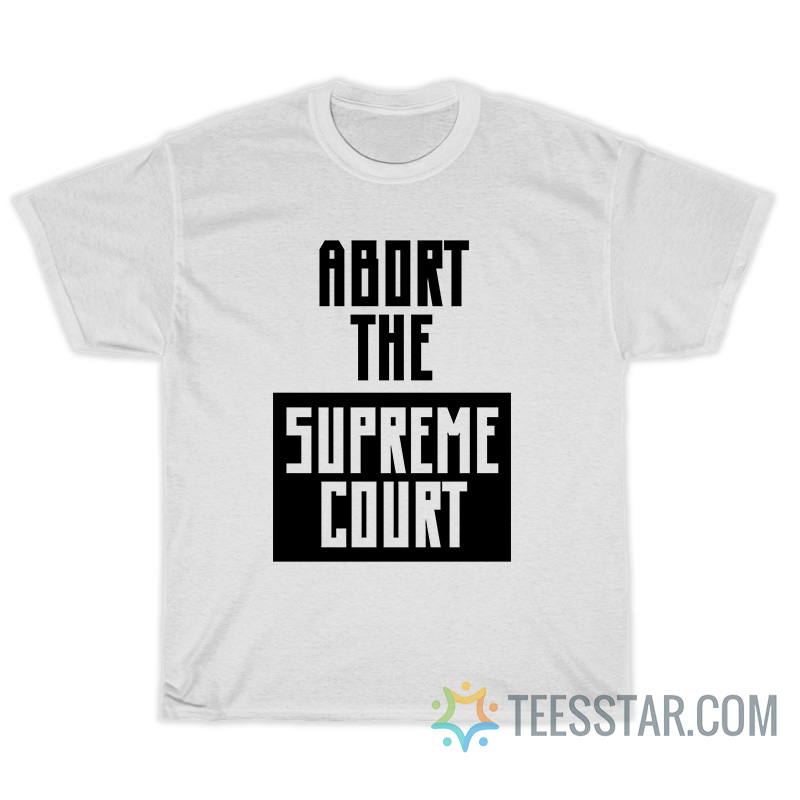 Abort The Supreme Court T-Shirt