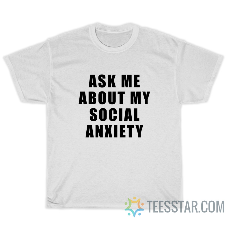 Ask Me About My Social Anxiety T-Shirt