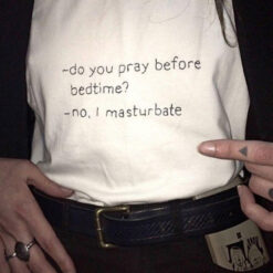 Do You Pray Before Bedtime No I Masturbate T-Shirt