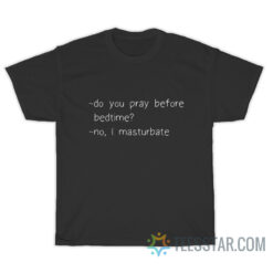 Do You Pray Before Bedtime No I Masturbate T-Shirt