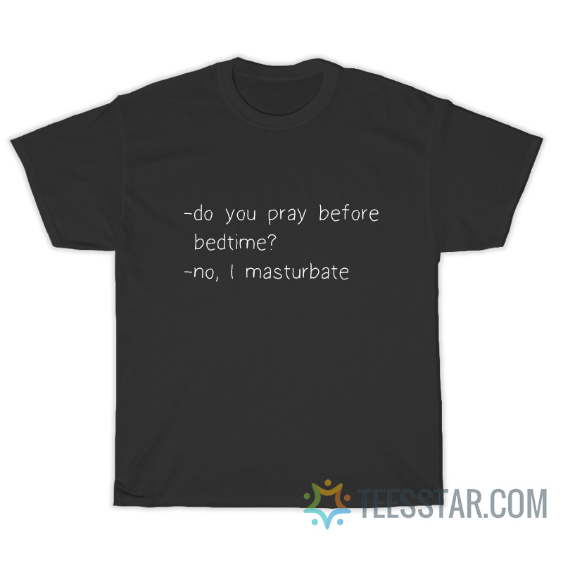 Do You Pray Before Bedtime No I Masturbate T-Shirt