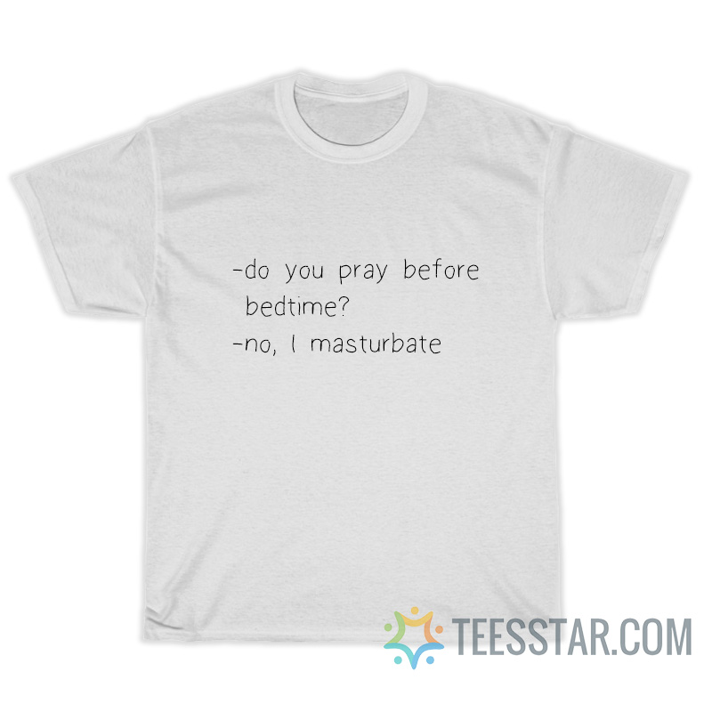 Do You Pray Before Bedtime No I Masturbate T-Shirt