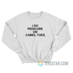 I Do Pedicure On Camel Toes Sweatshirt