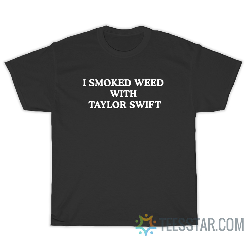 I Smoked Weed With Taylor T-Shirt