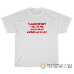 Please Do Not Yell At Me I Am A Frail Victorian Child T-Shirt