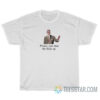 Please Just Shut The Fuck Up T-Shirt