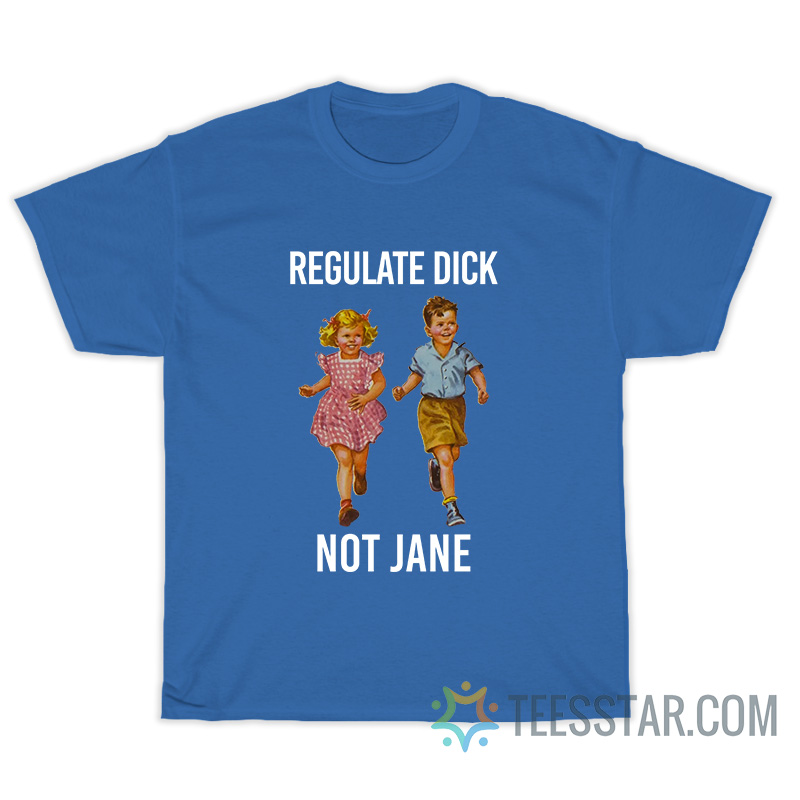 Regulate Dick Not Jane T-Shirt