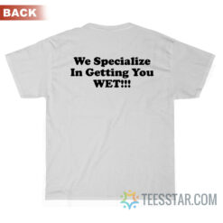 We Specialize In Getting You Wet T-Shirt